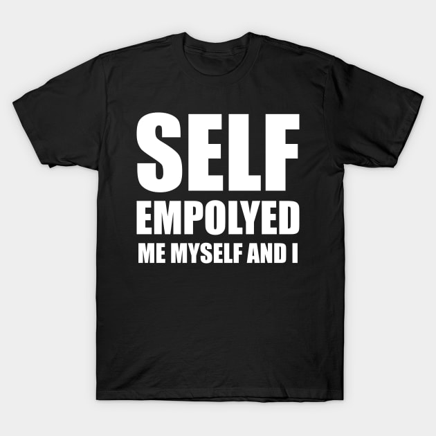 SELF EMPLOYED ME MYSELF AND I T-Shirt by FOGSJ